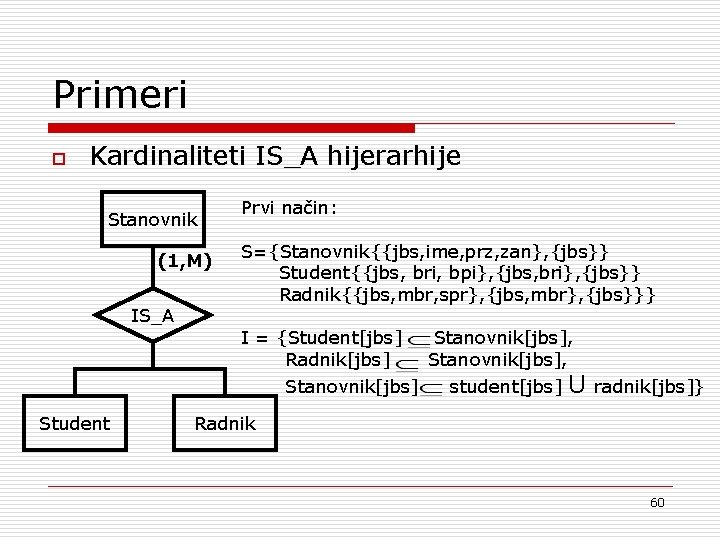 Primeri o Kardinaliteti IS_A hijerarhije Stanovnik (1, M) IS_A Prvi način: S={Stanovnik{{jbs, ime, prz,