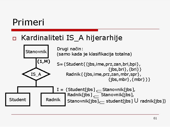 Primeri o Kardinaliteti IS_A hijerarhije Stanovnik (1, M) IS_A Student Drugi način: (samo kada
