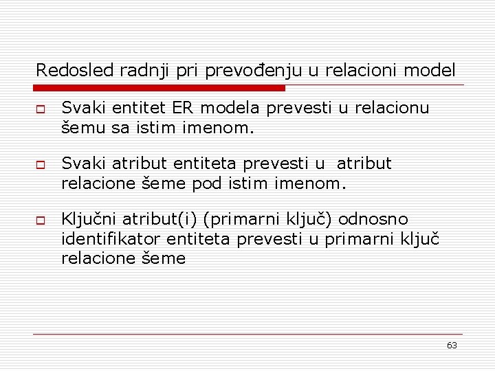 Redosled radnji prevođenju u relacioni model o o o Svaki entitet ER modela prevesti