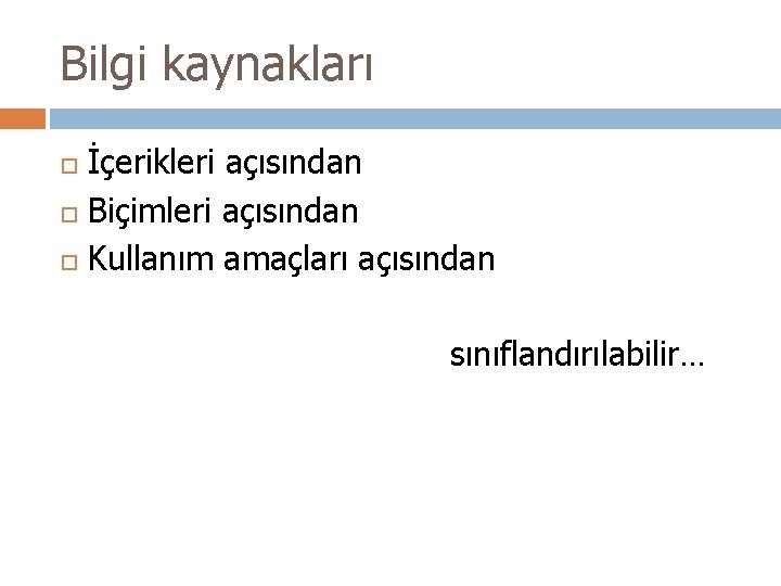 Bilgi kaynakları İçerikleri açısından Biçimleri açısından Kullanım amaçları açısından sınıflandırılabilir… 