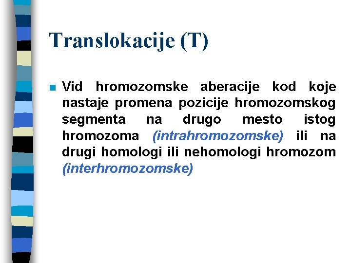 Translokacije (T) n Vid hromozomske aberacije kod koje nastaje promena pozicije hromozomskog segmenta na