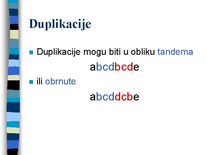 Duplikacije n Duplikacije mogu biti u obliku tandema abcdbcde n ili obrnute abcddcbe 