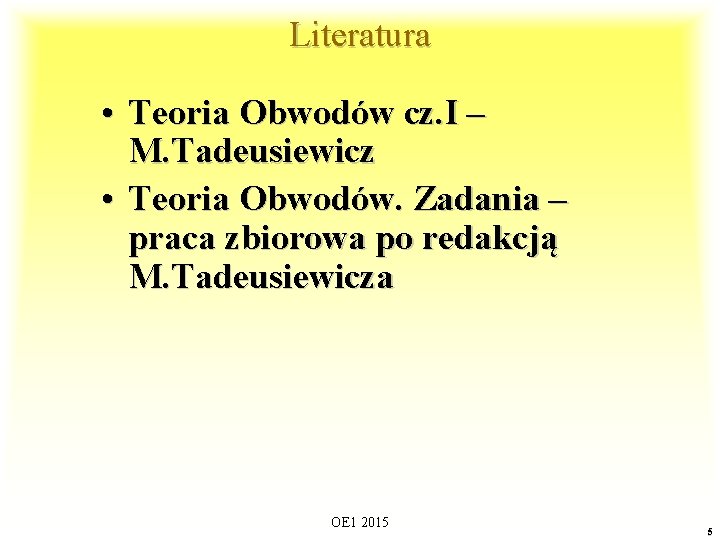 Literatura • Teoria Obwodów cz. I – M. Tadeusiewicz • Teoria Obwodów. Zadania –