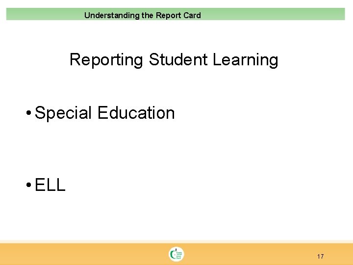 Understanding the Report Card Reporting Student Learning • Special Education • ELL 17 