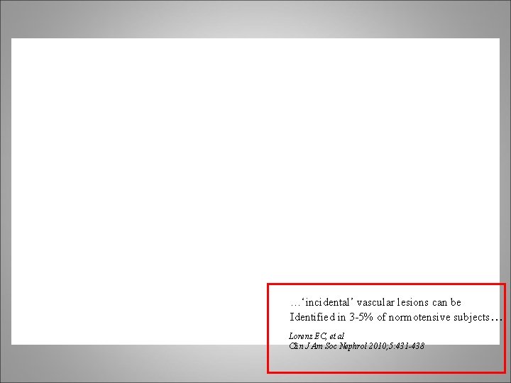 …‘incidental’ vascular lesions can be Identified in 3 -5% of normotensive subjects… Lorenz EC,