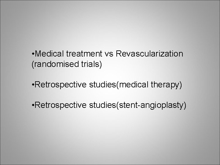  • Medical treatment vs Revascularization (randomised trials) • Retrospective studies(medical therapy) • Retrospective