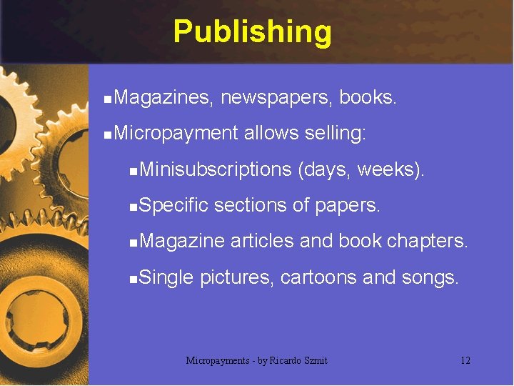 Publishing n Magazines, newspapers, books. n Micropayment allows selling: n Minisubscriptions (days, weeks). n