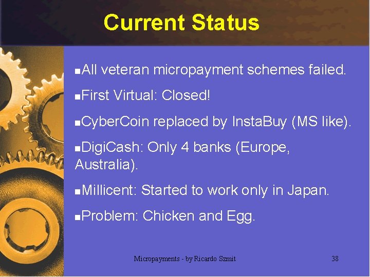 Current Status n All veteran micropayment schemes failed. n First Virtual: Closed! n Cyber.