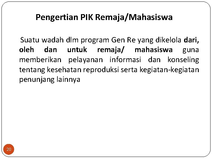 Pengertian PIK Remaja/Mahasiswa Suatu wadah dlm program Gen Re yang dikelola dari, oleh dan