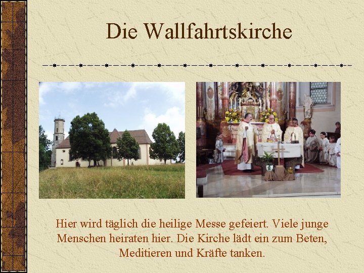 Die Wallfahrtskirche Hier wird täglich die heilige Messe gefeiert. Viele junge Menschen heiraten hier.