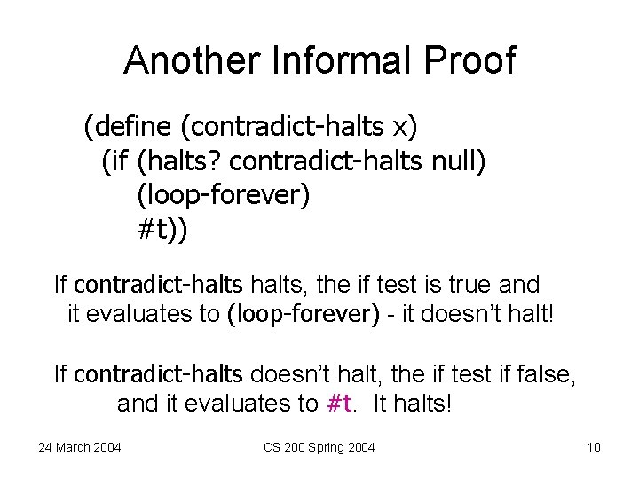 Another Informal Proof (define (contradict-halts x) (if (halts? contradict-halts null) (loop-forever) #t)) If contradict-halts,