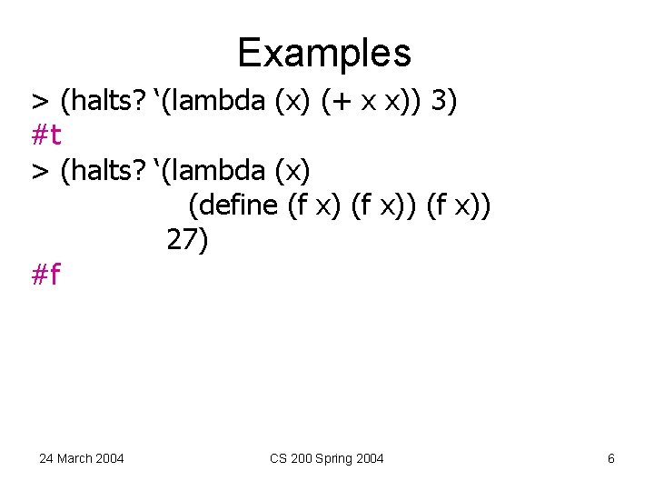 Examples > (halts? ‘(lambda (x) (+ x x)) 3) #t > (halts? ‘(lambda (x)