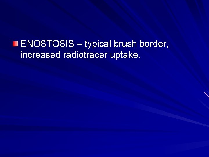 ENOSTOSIS – typical brush border, increased radiotracer uptake. 