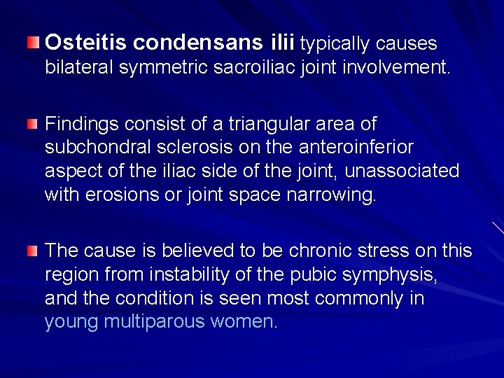 Osteitis condensans ilii typically causes bilateral symmetric sacroiliac joint involvement. Findings consist of a