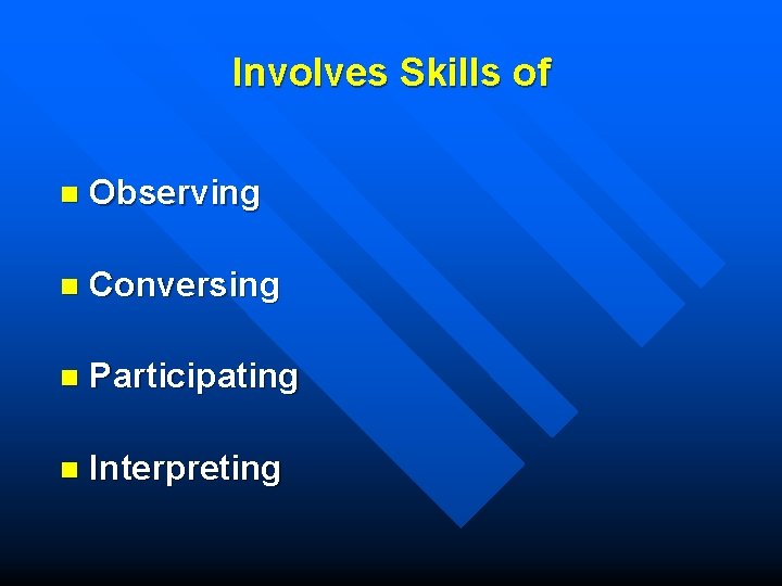 Involves Skills of n Observing n Conversing n Participating n Interpreting 