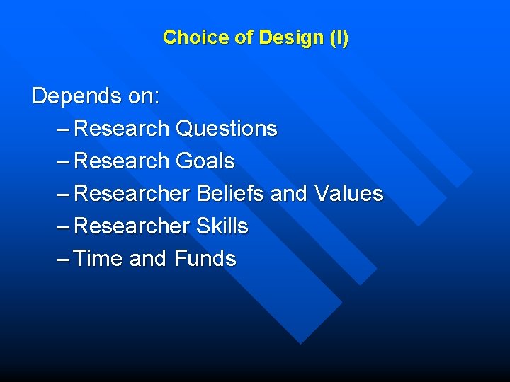 Choice of Design (I) Depends on: – Research Questions – Research Goals – Researcher