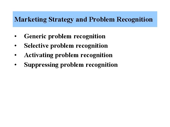 Marketing Strategy and Problem Recognition • • Generic problem recognition Selective problem recognition Activating Marketing Strategy and Problem Recognition • • Generic problem recognition Selective problem recognition Activating