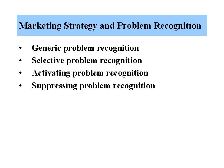 Marketing Strategy and Problem Recognition • • Generic problem recognition Selective problem recognition Activating