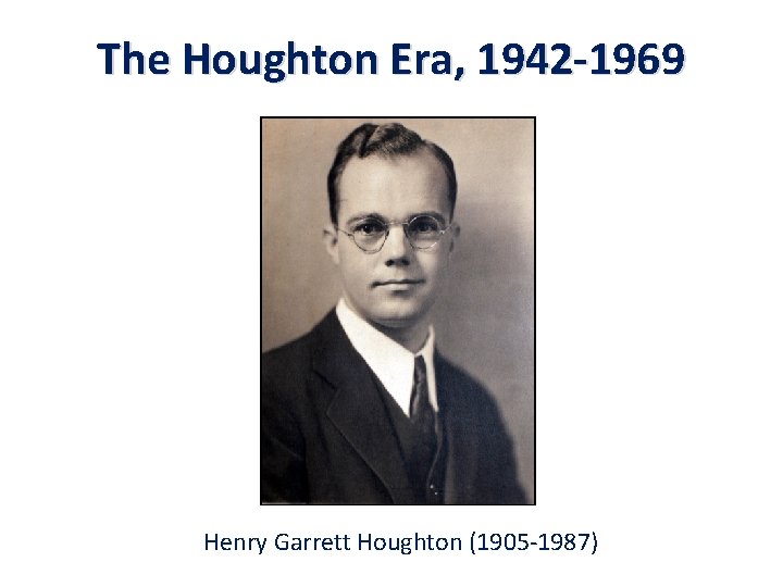 The Houghton Era, 1942 -1969 Henry Garrett Houghton (1905 -1987) 