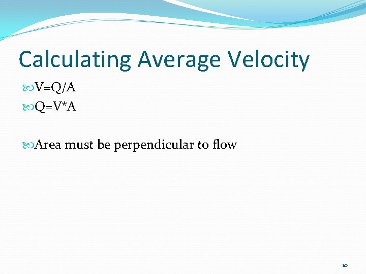 Calculating Average Velocity V=Q/A Q=V*A Area must be perpendicular to flow 10 