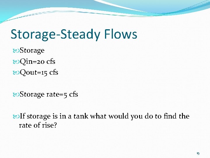 Storage-Steady Flows Storage Qin=20 cfs Qout=15 cfs Storage rate=5 cfs If storage is in