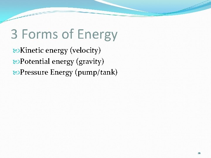 3 Forms of Energy Kinetic energy (velocity) Potential energy (gravity) Pressure Energy (pump/tank) 21