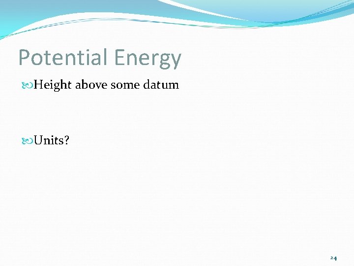 Potential Energy Height above some datum Units? 24 
