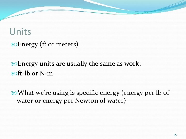 Units Energy (ft or meters) Energy units are usually the same as work: ft-lb