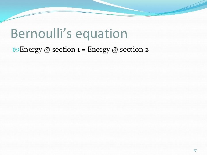 Bernoulli’s equation Energy @ section 1 = Energy @ section 2 27 