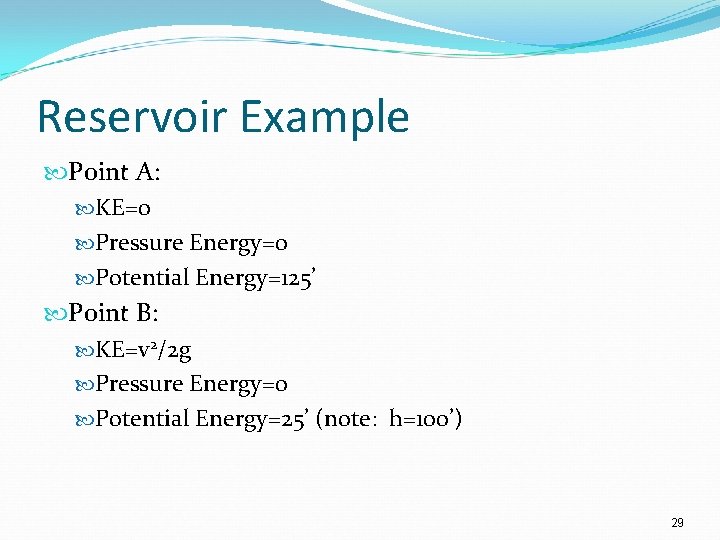 Reservoir Example Point A: KE=0 Pressure Energy=0 Potential Energy=125’ Point B: KE=v 2/2 g