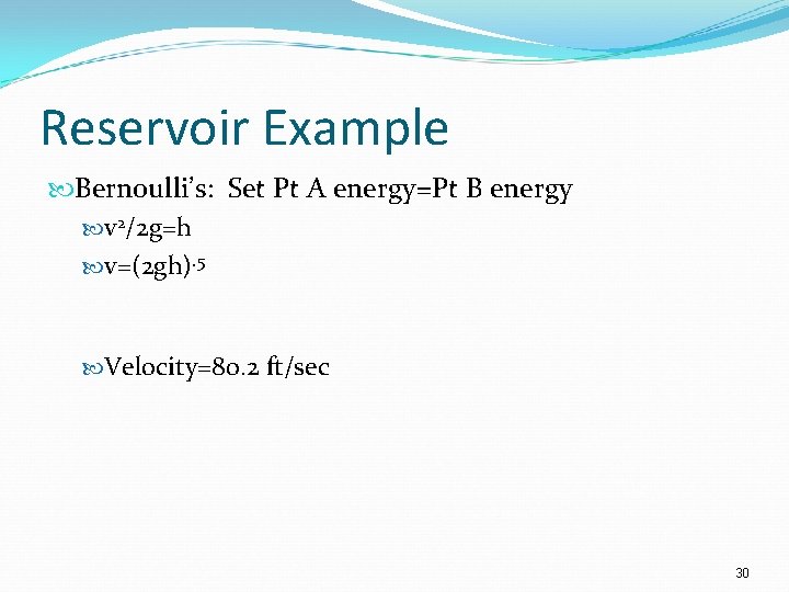 Reservoir Example Bernoulli’s: Set Pt A energy=Pt B energy v 2/2 g=h v=(2 gh).