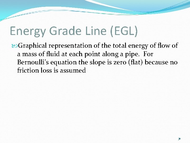 Energy Grade Line (EGL) Graphical representation of the total energy of flow of a