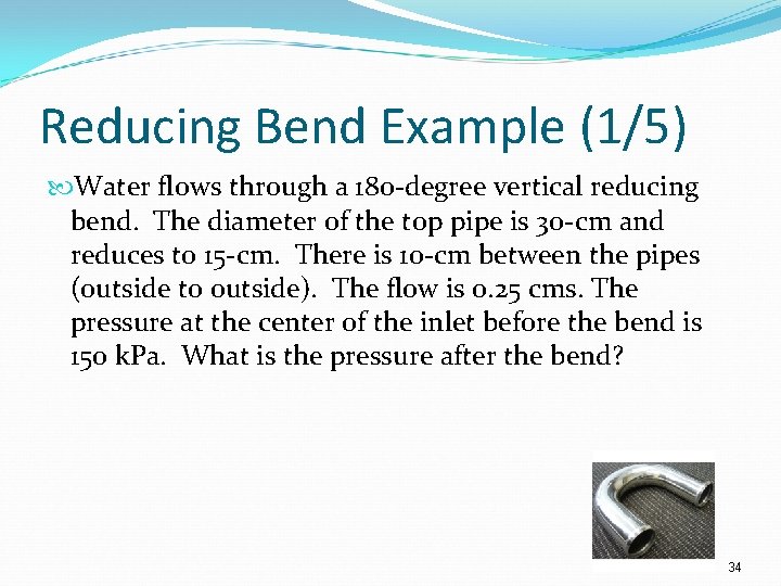 Reducing Bend Example (1/5) Water flows through a 180 -degree vertical reducing bend. The