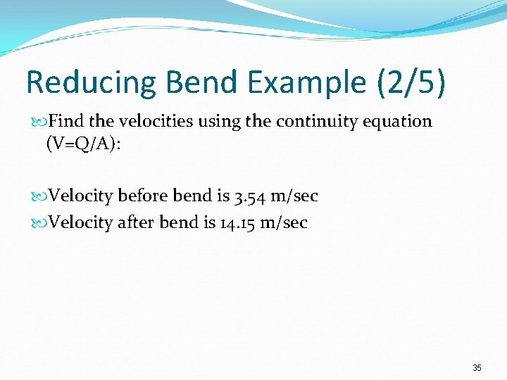 Reducing Bend Example (2/5) Find the velocities using the continuity equation (V=Q/A): Velocity before