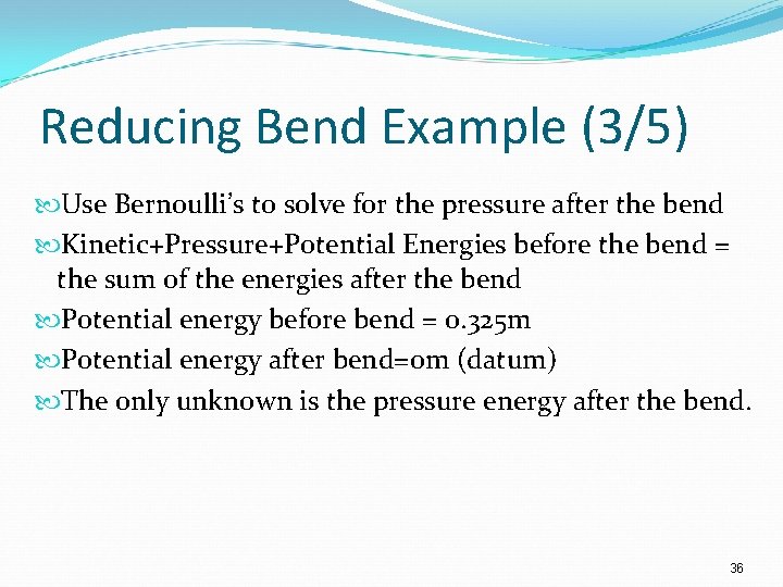 Reducing Bend Example (3/5) Use Bernoulli’s to solve for the pressure after the bend