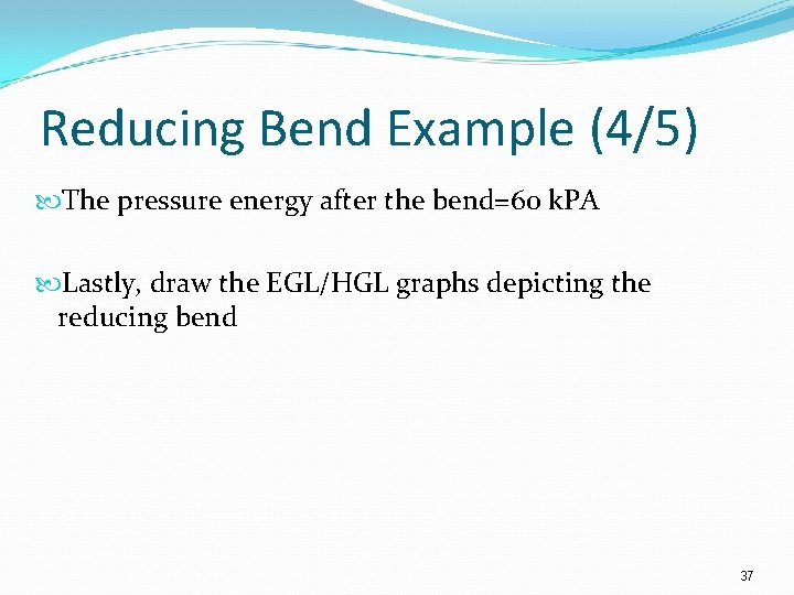 Reducing Bend Example (4/5) The pressure energy after the bend=60 k. PA Lastly, draw