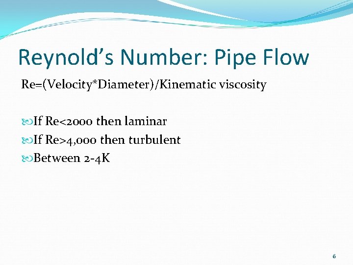 Reynold’s Number: Pipe Flow Re=(Velocity*Diameter)/Kinematic viscosity If Re<2000 then laminar If Re>4, 000 then