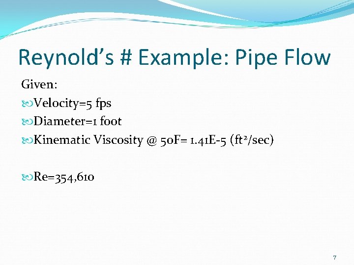 Reynold’s # Example: Pipe Flow Given: Velocity=5 fps Diameter=1 foot Kinematic Viscosity @ 50