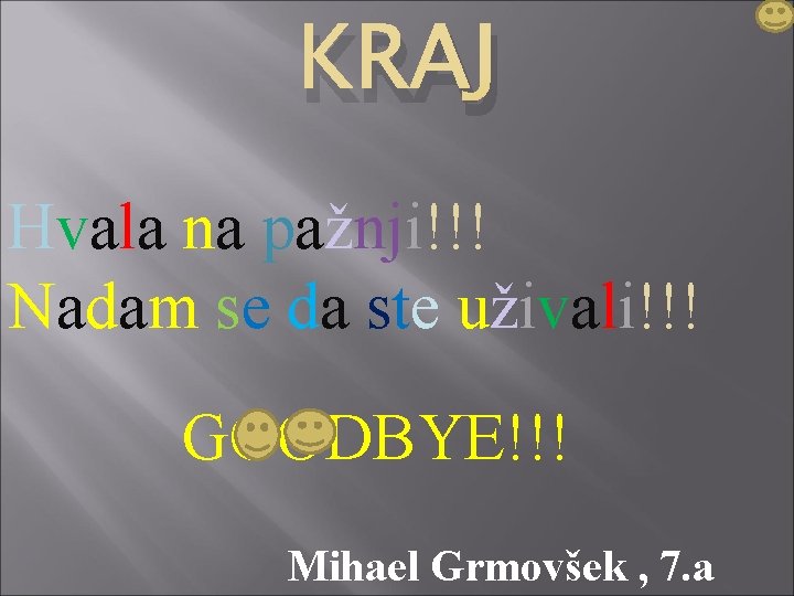 KRAJ Hvala na pažnji!!! Nadam se da ste uživali!!! GOODBYE!!! Mihael Grmovšek , 7.