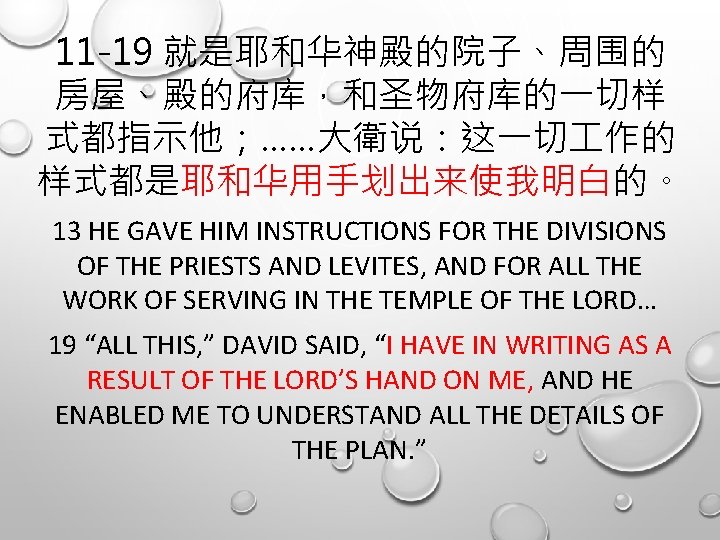 11 -19 就是耶和华神殿的院子、周围的 房屋、殿的府库，和圣物府库的一切样 式都指示他；……大衛说：这一切 作的 样式都是耶和华用手划出来使我明白的。 13 HE GAVE HIM INSTRUCTIONS FOR THE