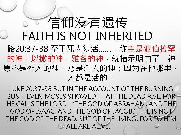 信仰没有遗传 FAITH IS NOT INHERITED 路 20: 37 -38 至于死人复活……，称主是亚伯拉罕 的神，以撒的神，雅各的神，就指示明白了。神 原不是死人的神，乃是活人的神；因为在他那里， 人都是活的。 LUKE
