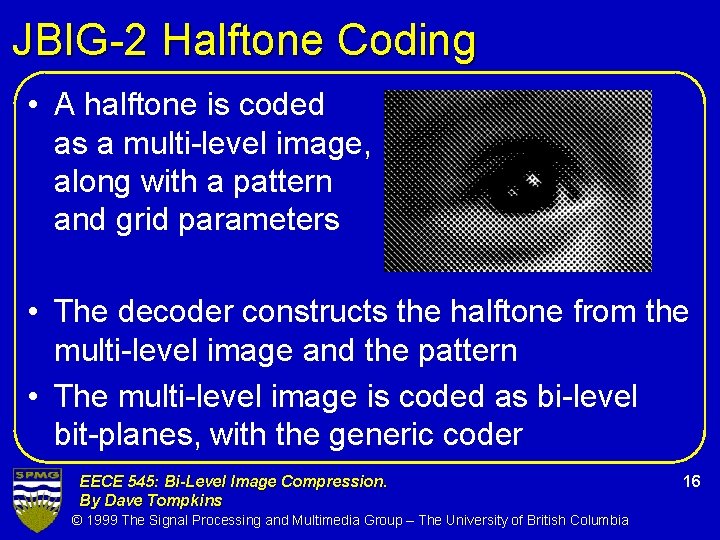 JBIG-2 Halftone Coding • A halftone is coded as a multi-level image, along with