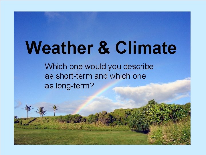 Weather & Climate Which one would you describe as short-term and which one as