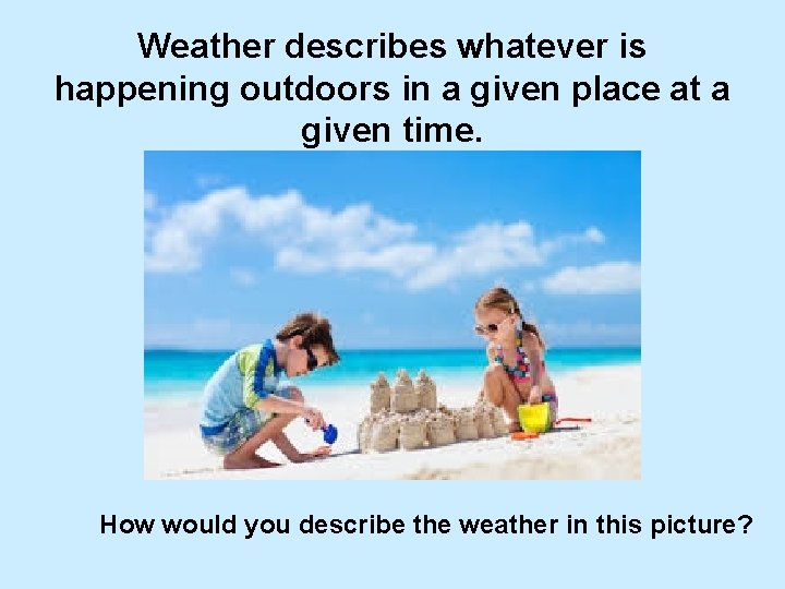 Weather describes whatever is happening outdoors in a given place at a given time.