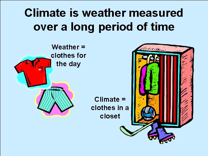 Climate is weather measured over a long period of time Weather = clothes for