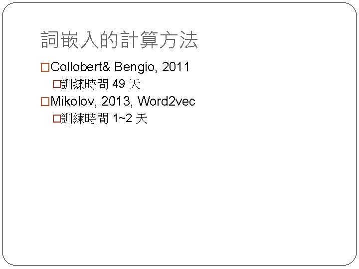 詞嵌入的計算方法 �Collobert& Bengio, 2011 �訓練時間 49 天 �Mikolov, 2013, Word 2 vec �訓練時間 1~2