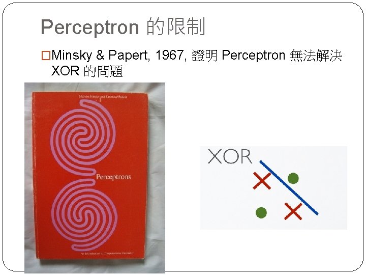 Perceptron 的限制 �Minsky & Papert, 1967, 證明 Perceptron 無法解決 XOR 的問題 