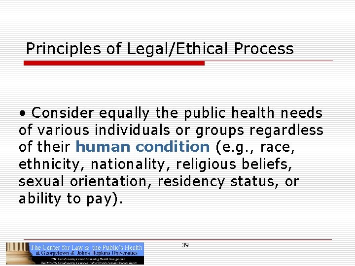 Principles of Legal/Ethical Process • Consider equally the public health needs of various individuals