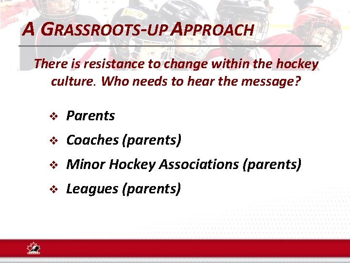 A GRASSROOTS-UP APPROACH There is resistance to change within the hockey culture. Who needs