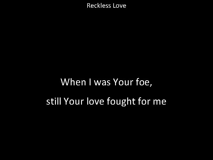 Reckless Love When I was Your foe, still Your love fought for me 